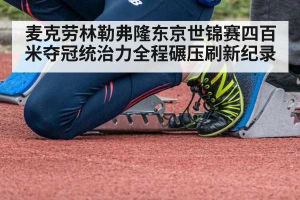 麦克劳林勒弗隆东京世锦赛四百米夺冠统治力全程碾压刷新纪录