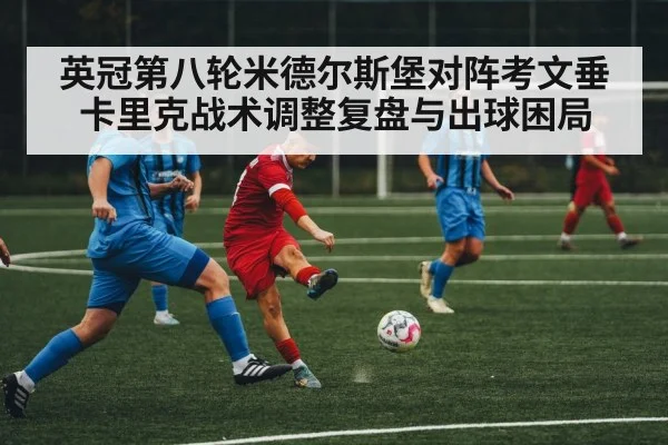 英冠第八轮米德尔斯堡对阵考文垂卡里克战术调整复盘与出球困局 | kaiyun
